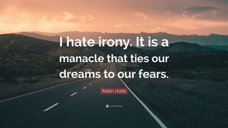 Robin Hobb Quote: “I hate irony. It is a manacle that ties our dreams to our fears.”