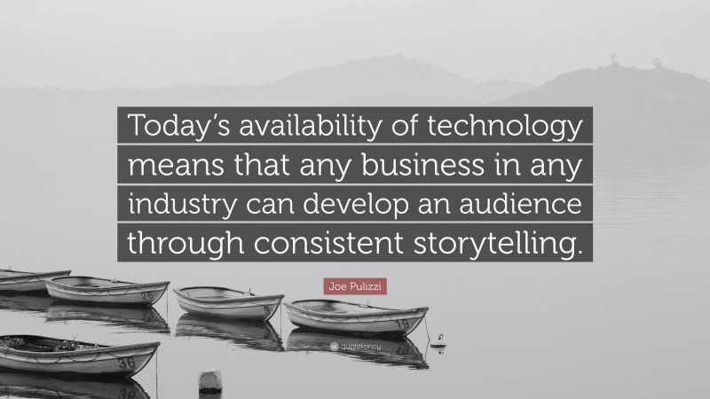Joe Pulizzi Quote: “Today’s availability of technology means that any business in any industry can develop an audience through consistent storytelling.”