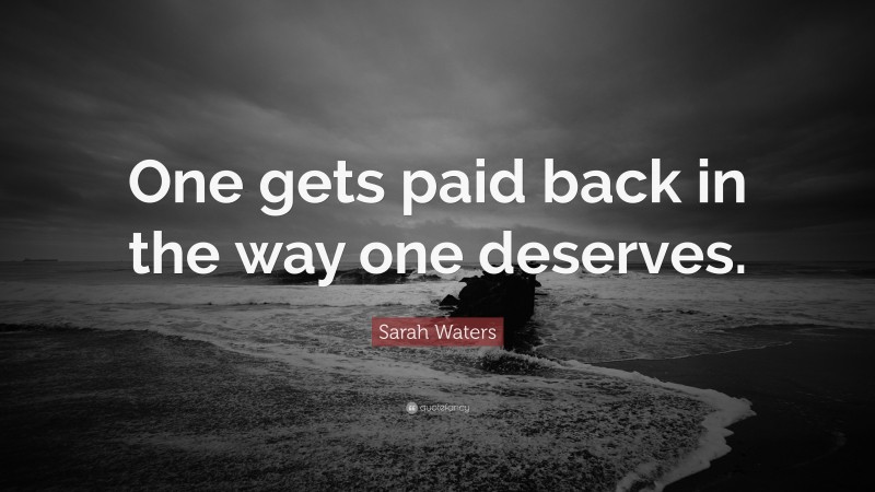 Sarah Waters Quote: “One gets paid back in the way one deserves.”