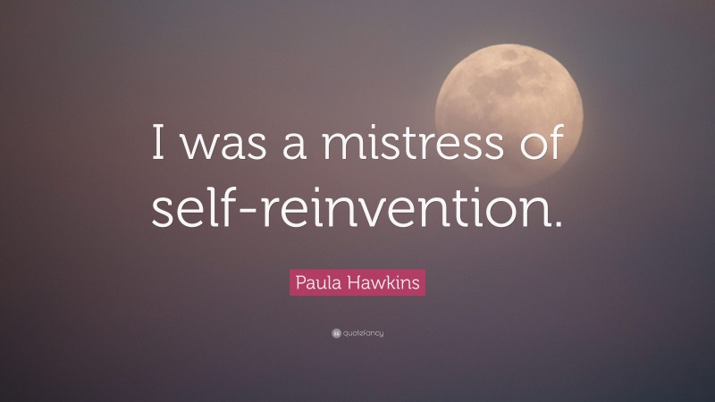 Paula Hawkins Quote: “I was a mistress of self-reinvention.”
