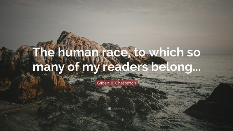 Gilbert K. Chesterton Quote: “The human race, to which so many of my readers belong...”