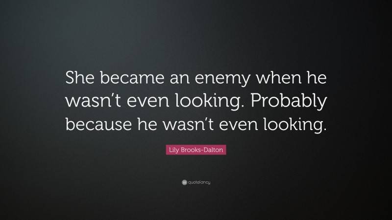 Lily Brooks-Dalton Quote: “She became an enemy when he wasn’t even looking. Probably because he wasn’t even looking.”