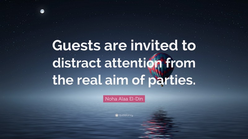 Noha Alaa El-Din Quote: “Guests are invited to distract attention from the real aim of parties.”