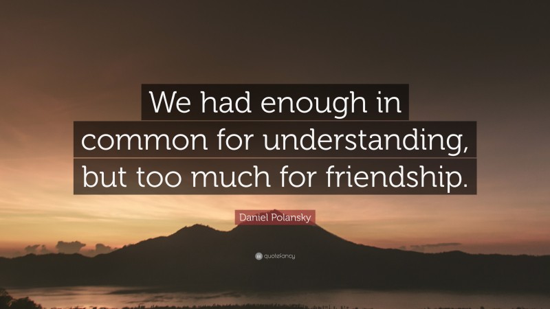 Daniel Polansky Quote: “We had enough in common for understanding, but too much for friendship.”