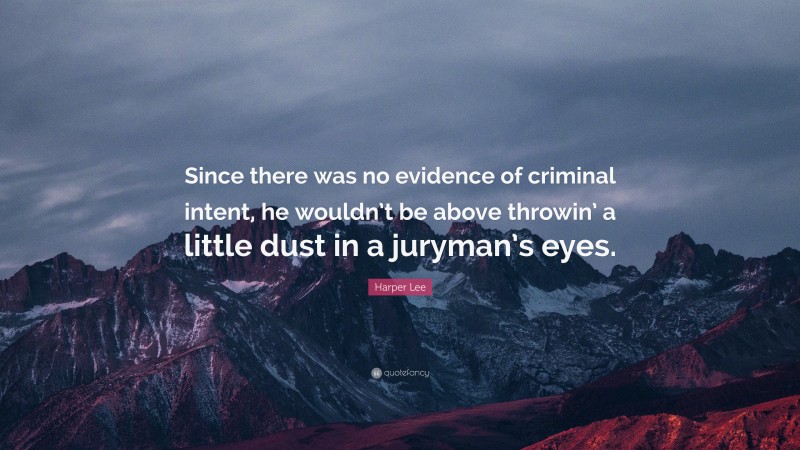 Harper Lee Quote: “Since there was no evidence of criminal intent, he wouldn’t be above throwin’ a little dust in a juryman’s eyes.”