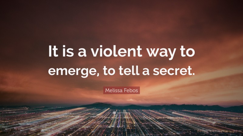 Melissa Febos Quote: “It is a violent way to emerge, to tell a secret.”