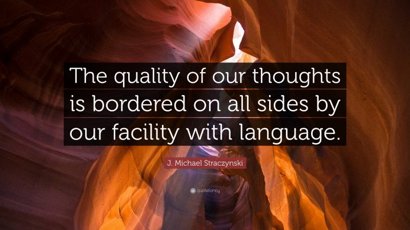 J. Michael Straczynski Quote: “The quality of our thoughts is bordered on all sides by our facility with language.”