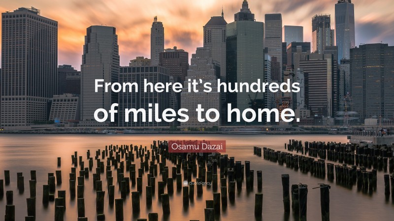Osamu Dazai Quote: “From here it’s hundreds of miles to home.”