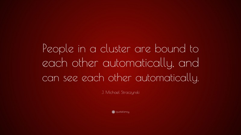 J. Michael Straczynski Quote: “People in a cluster are bound to each other automatically, and can see each other automatically.”