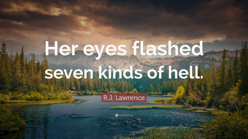 R.J. Lawrence Quote: “Her eyes flashed seven kinds of hell.”