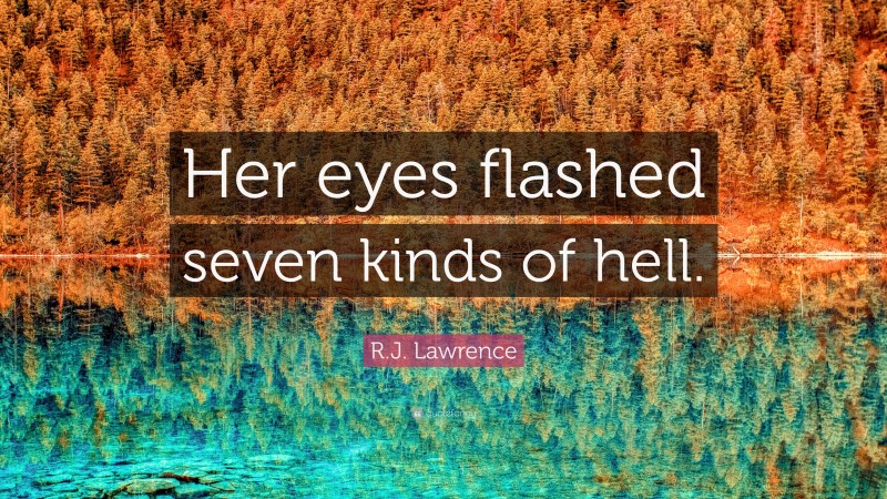 R.J. Lawrence Quote: “Her eyes flashed seven kinds of hell.”