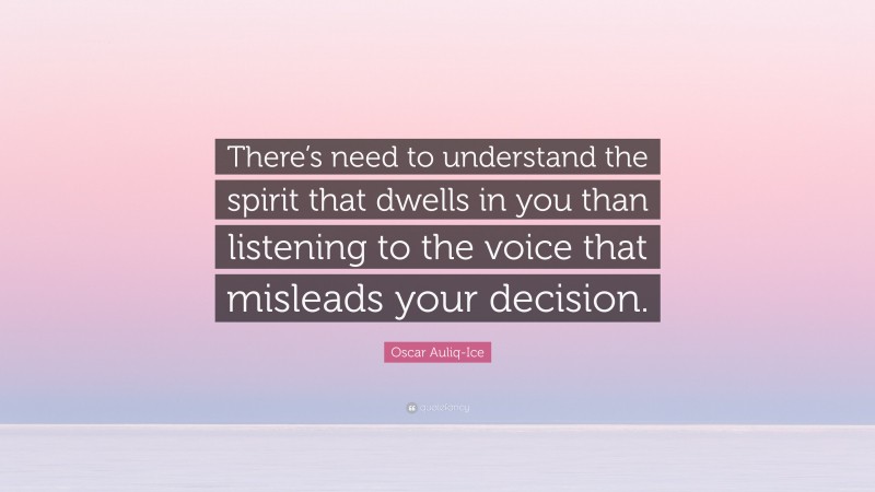 Oscar Auliq-Ice Quote: “There’s need to understand the spirit that dwells in you than listening to the voice that misleads your decision.”