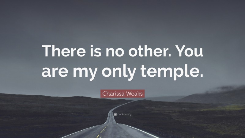 Charissa Weaks Quote: “There is no other. You are my only temple.”