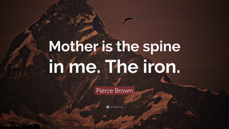 Pierce Brown Quote: “Mother is the spine in me. The iron.”