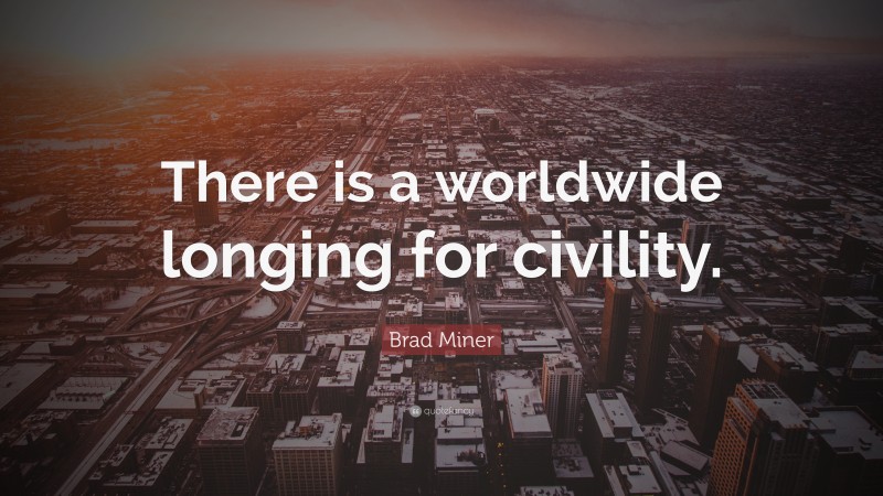 Brad Miner Quote: “There is a worldwide longing for civility.”