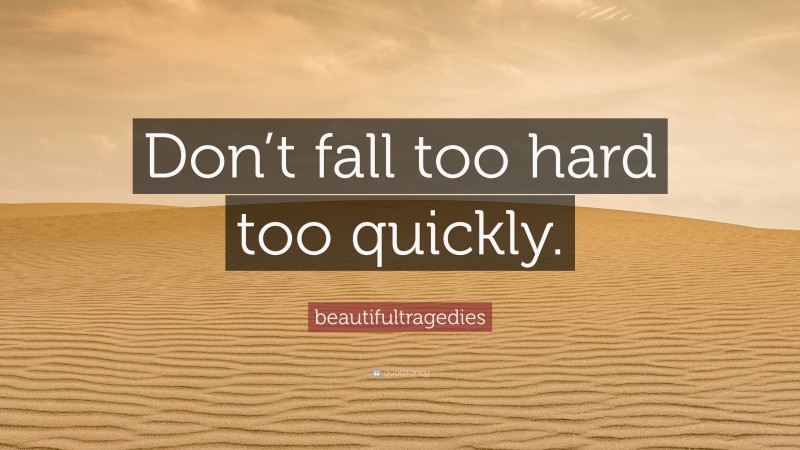 beautifultragedies Quote: “Don’t fall too hard too quickly.”