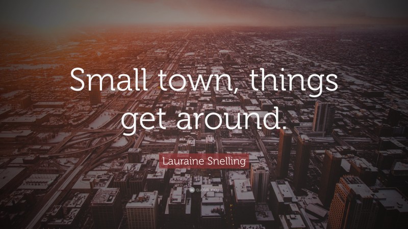 Lauraine Snelling Quote: “Small town, things get around.”