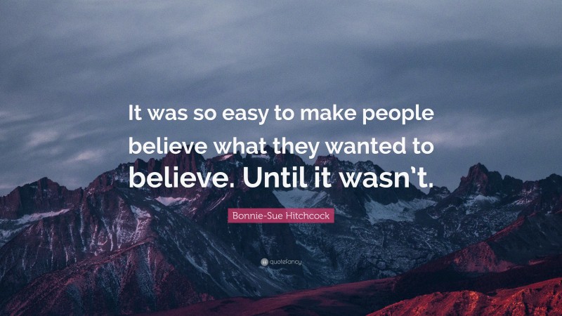 Bonnie-Sue Hitchcock Quote: “It was so easy to make people believe what they wanted to believe. Until it wasn’t.”