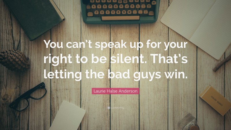 Laurie Halse Anderson Quote: “You can’t speak up for your right to be silent. That’s letting the bad guys win.”