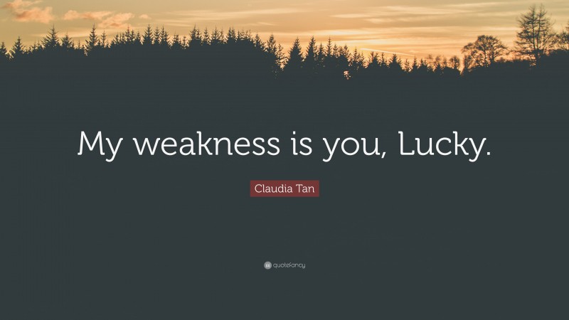 Claudia Tan Quote: “My weakness is you, Lucky.”