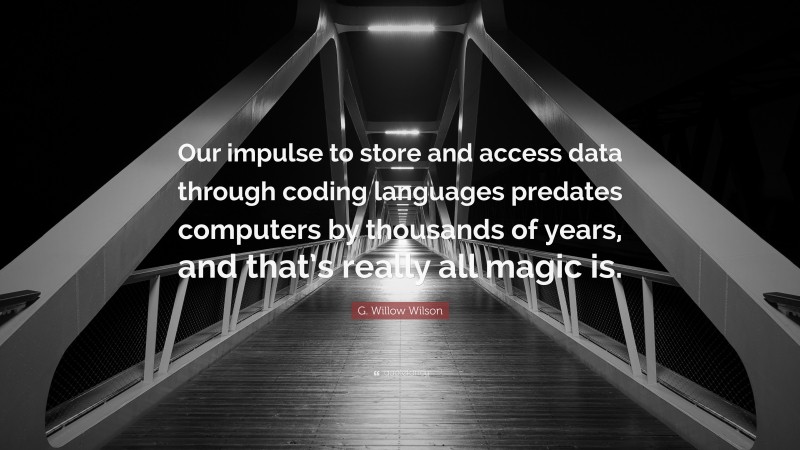 G. Willow Wilson Quote: “Our impulse to store and access data through coding languages predates computers by thousands of years, and that’s really all magic is.”