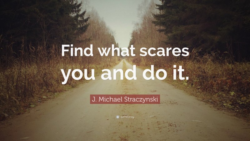 J. Michael Straczynski Quote: “Find what scares you and do it.”