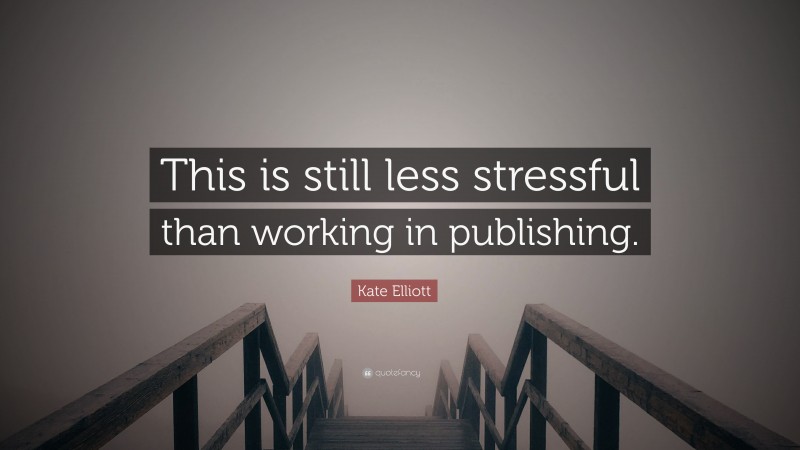 Kate Elliott Quote: “This is still less stressful than working in publishing.”