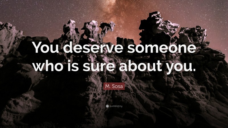 M. Sosa Quote: “You deserve someone who is sure about you.”