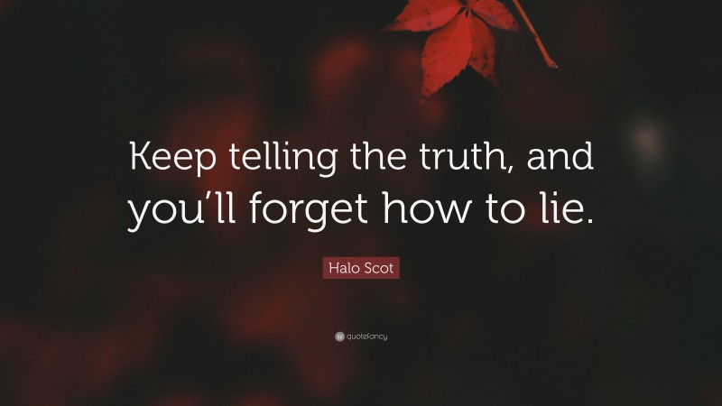 Halo Scot Quote: “Keep telling the truth, and you’ll forget how to lie.”