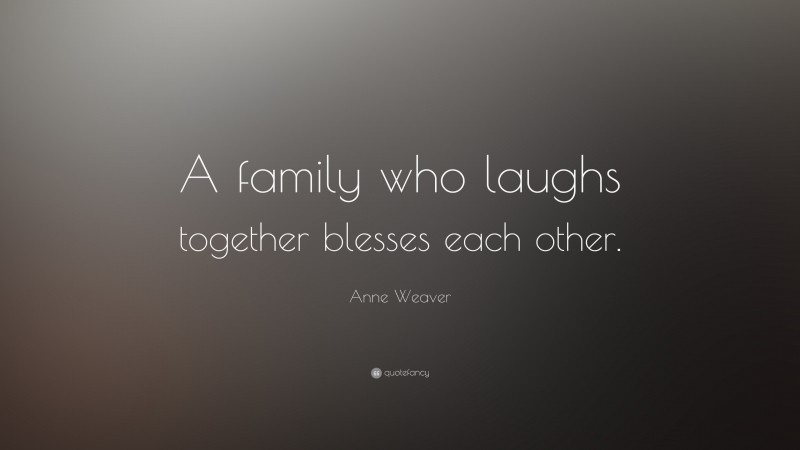 Anne Weaver Quote: “A family who laughs together blesses each other.”