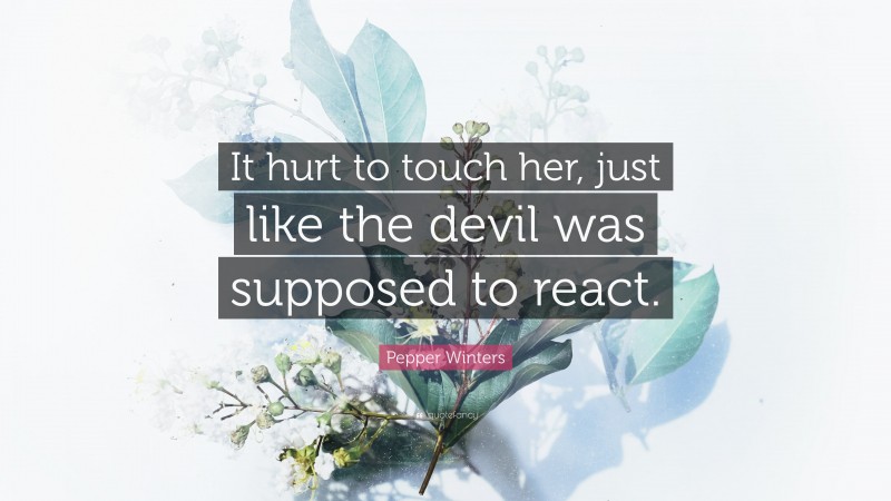 Pepper Winters Quote: “It hurt to touch her, just like the devil was supposed to react.”