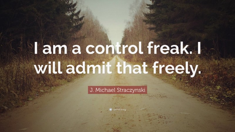 J. Michael Straczynski Quote: “I am a control freak. I will admit that freely.”