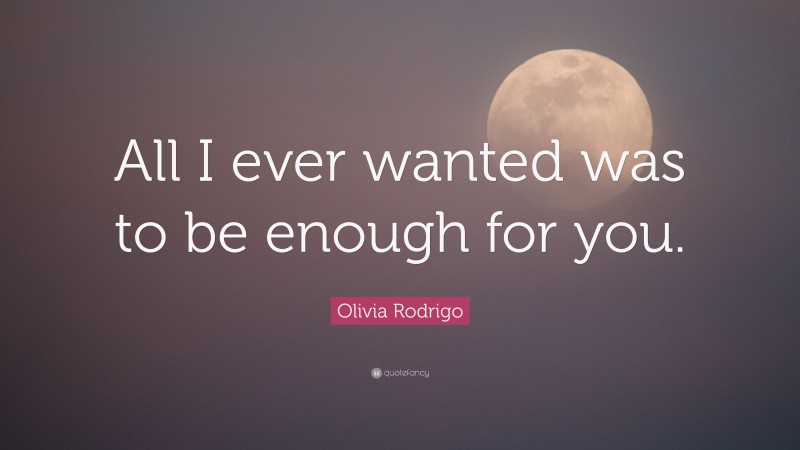 Olivia Rodrigo Quote: “All I ever wanted was to be enough for you.”
