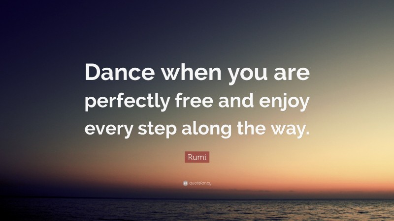 Rumi Quote: “Dance when you are perfectly free and enjoy every step along the way.”