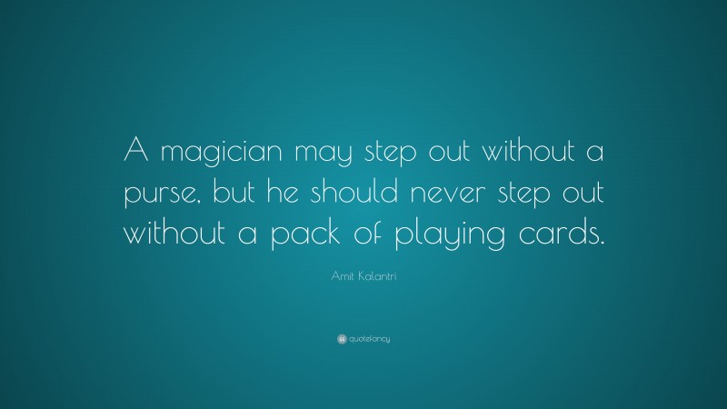 Amit Kalantri Quote: “A magician may step out without a purse, but he should never step out without a pack of playing cards.”
