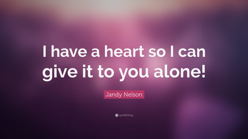 Jandy Nelson Quote: “I have a heart so I can give it to you alone!”