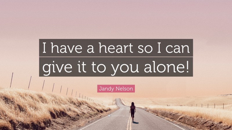 Jandy Nelson Quote: “I have a heart so I can give it to you alone!”