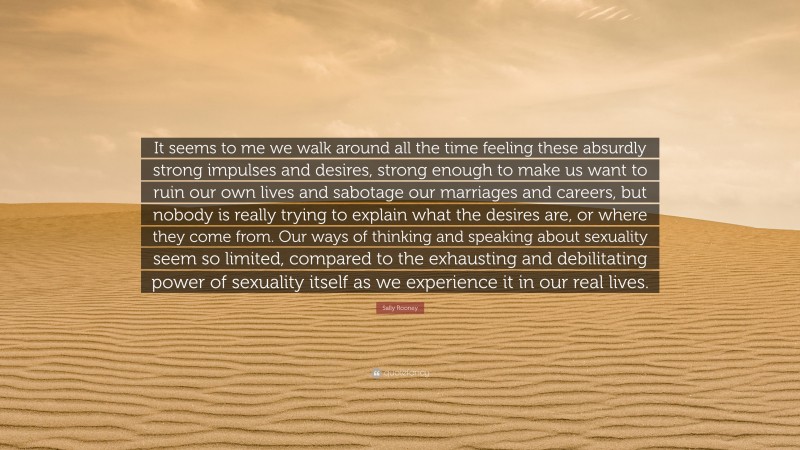 Sally Rooney Quote: “It seems to me we walk around all the time feeling ...