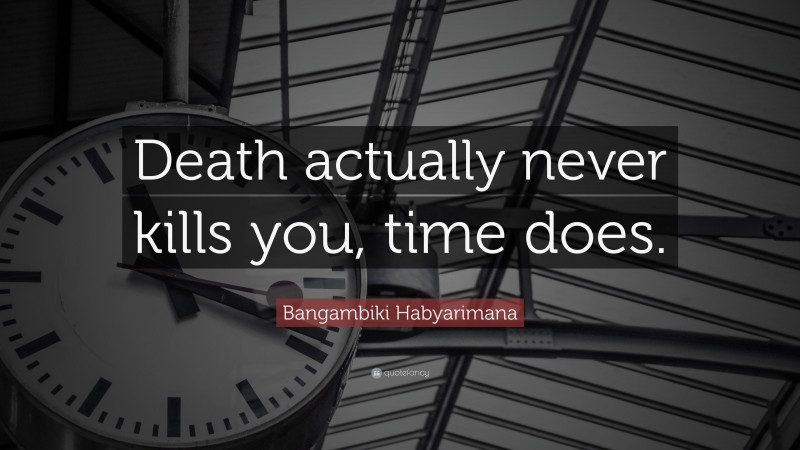 Bangambiki Habyarimana Quote: “Death actually never kills you, time does.”