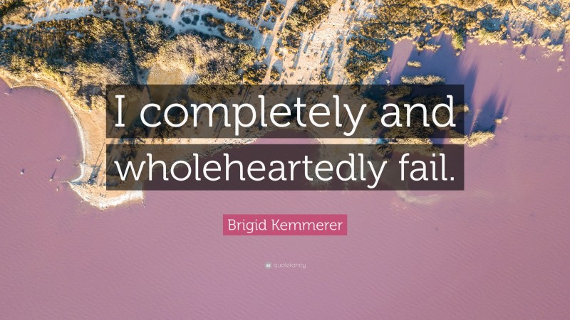 Brigid Kemmerer Quote: “I completely and wholeheartedly fail.”