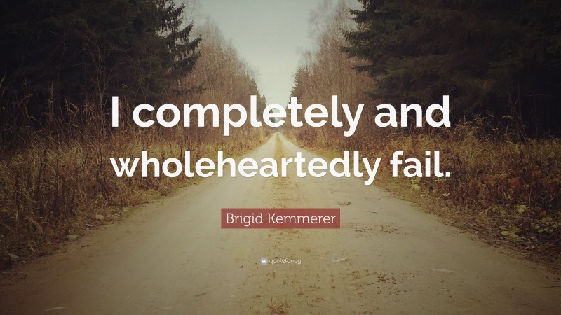 Brigid Kemmerer Quote: “I completely and wholeheartedly fail.”