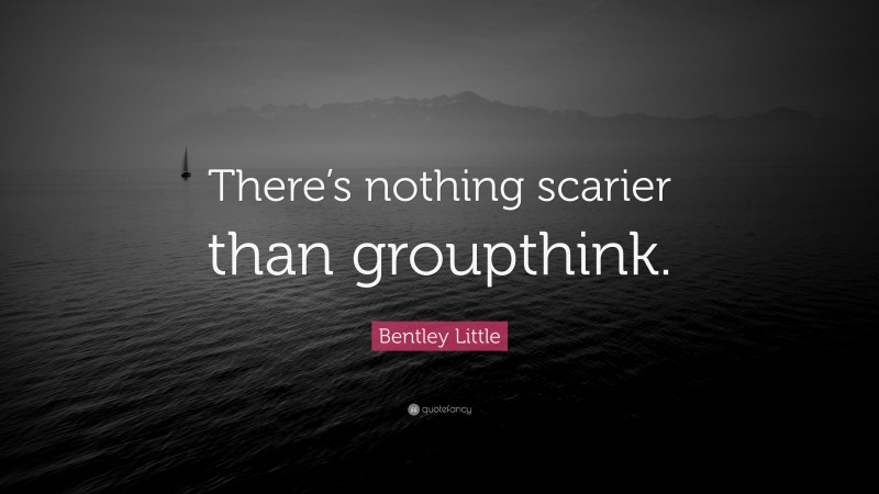 Bentley Little Quote: “There’s nothing scarier than groupthink.”