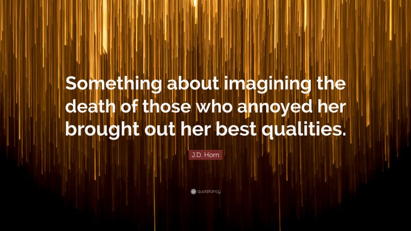 J.D. Horn Quote: “Something about imagining the death of those who annoyed her brought out her best qualities.”
