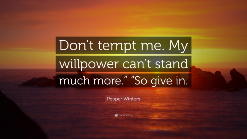 Pepper Winters Quote: “Don’t tempt me. My willpower can’t stand much more.” “So give in.”
