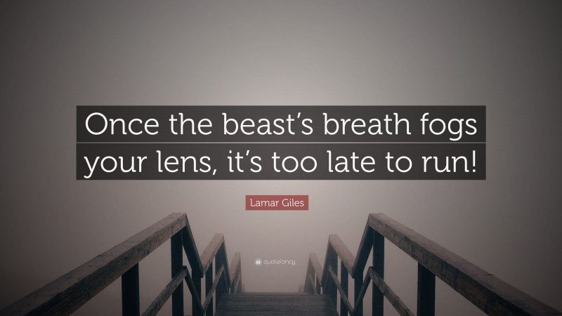 Lamar Giles Quote: “Once the beast’s breath fogs your lens, it’s too late to run!”