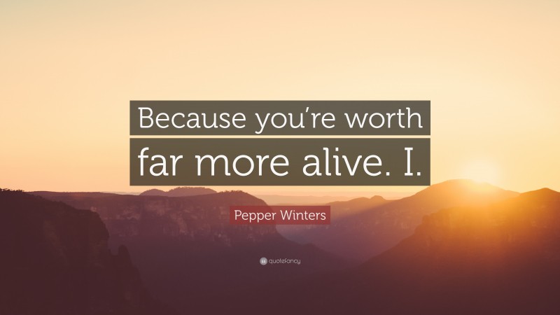 Pepper Winters Quote: “Because you’re worth far more alive. I.”