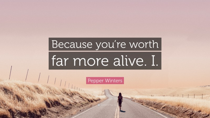 Pepper Winters Quote: “Because you’re worth far more alive. I.”
