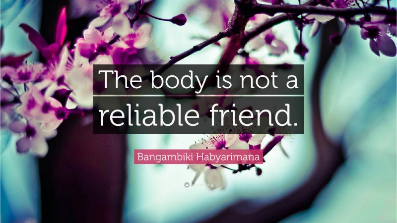 Bangambiki Habyarimana Quote: “The body is not a reliable friend.”