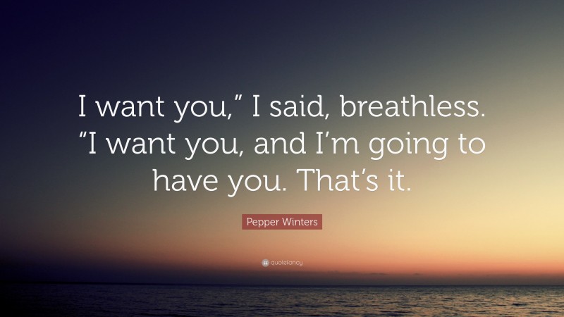Pepper Winters Quote: “I want you,” I said, breathless. “I want you, and I’m going to have you. That’s it.”