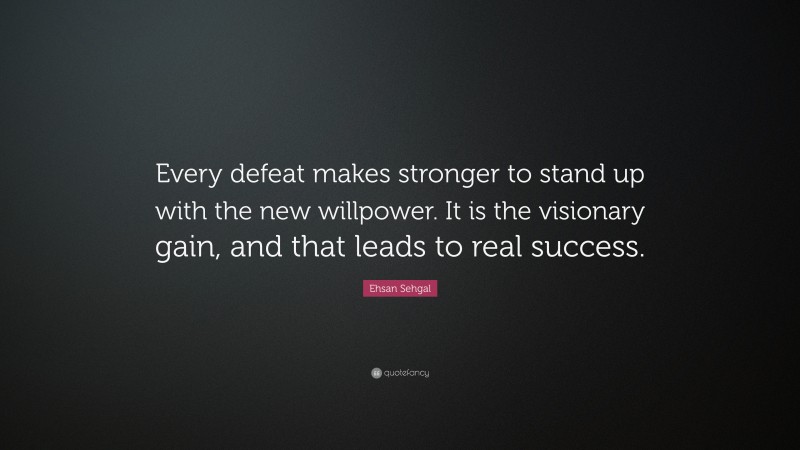 Ehsan Sehgal Quote: “Every defeat makes stronger to stand up with the new willpower. It is the visionary gain, and that leads to real success.”